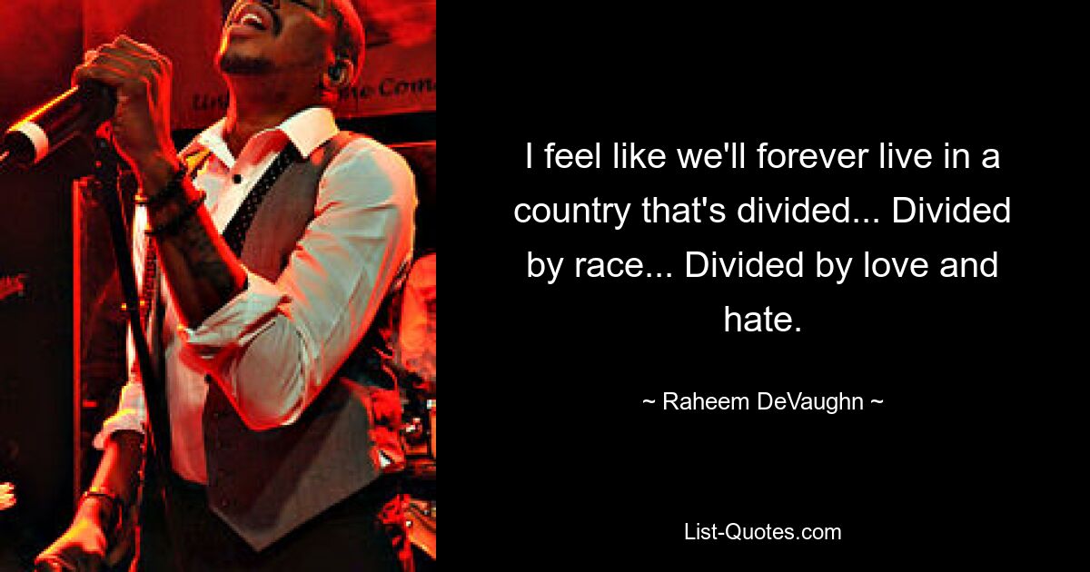 I feel like we'll forever live in a country that's divided... Divided by race... Divided by love and hate. — © Raheem DeVaughn