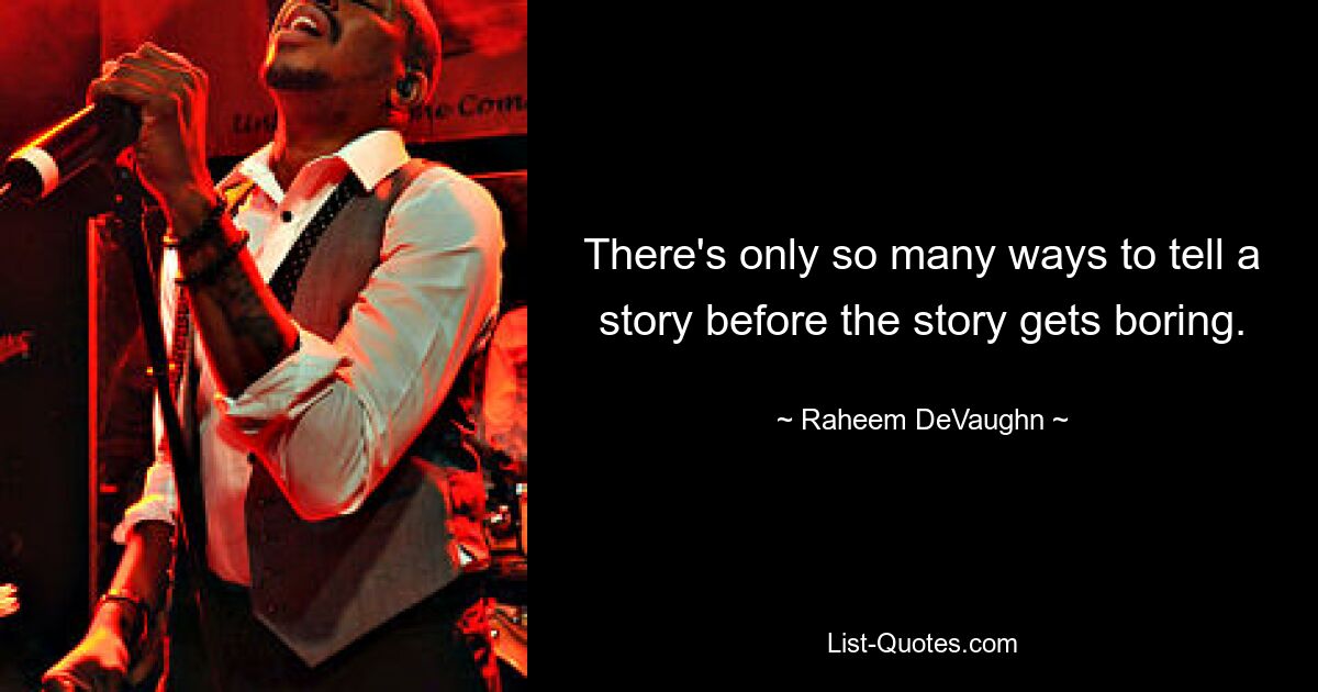 There's only so many ways to tell a story before the story gets boring. — © Raheem DeVaughn