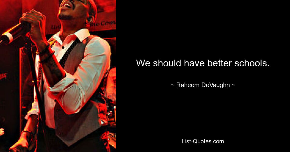 We should have better schools. — © Raheem DeVaughn