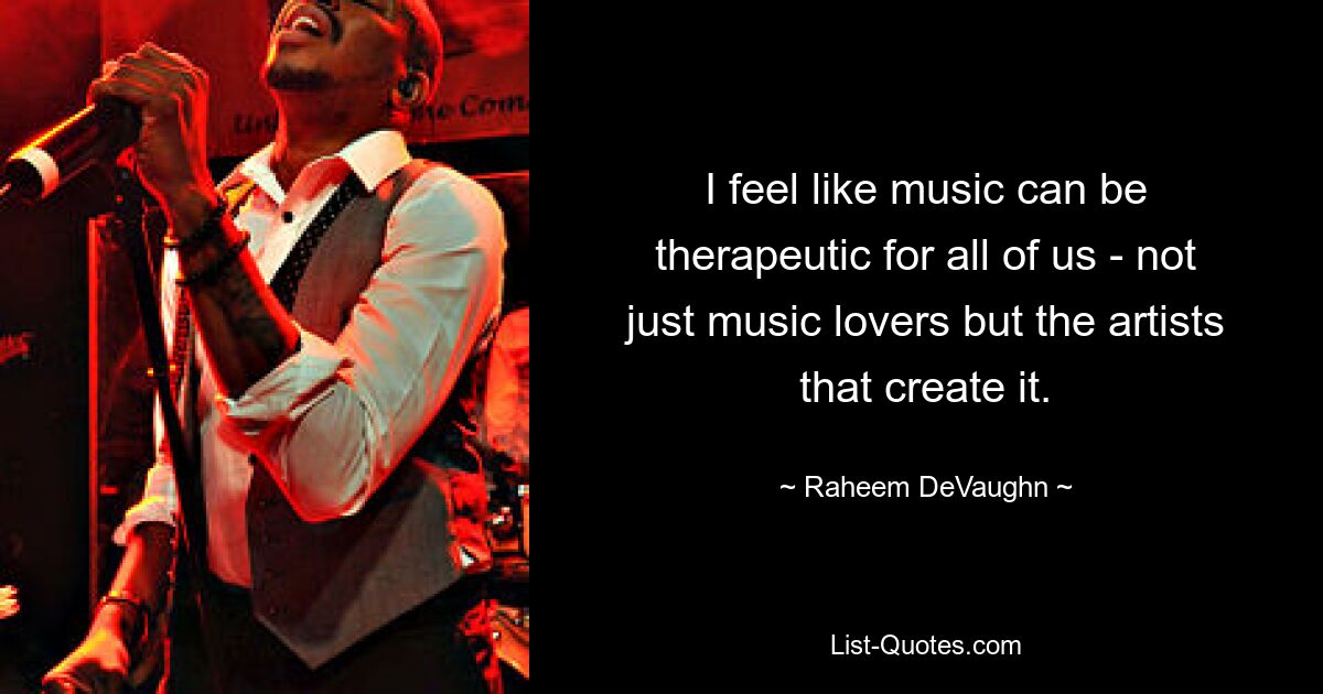 I feel like music can be therapeutic for all of us - not just music lovers but the artists that create it. — © Raheem DeVaughn