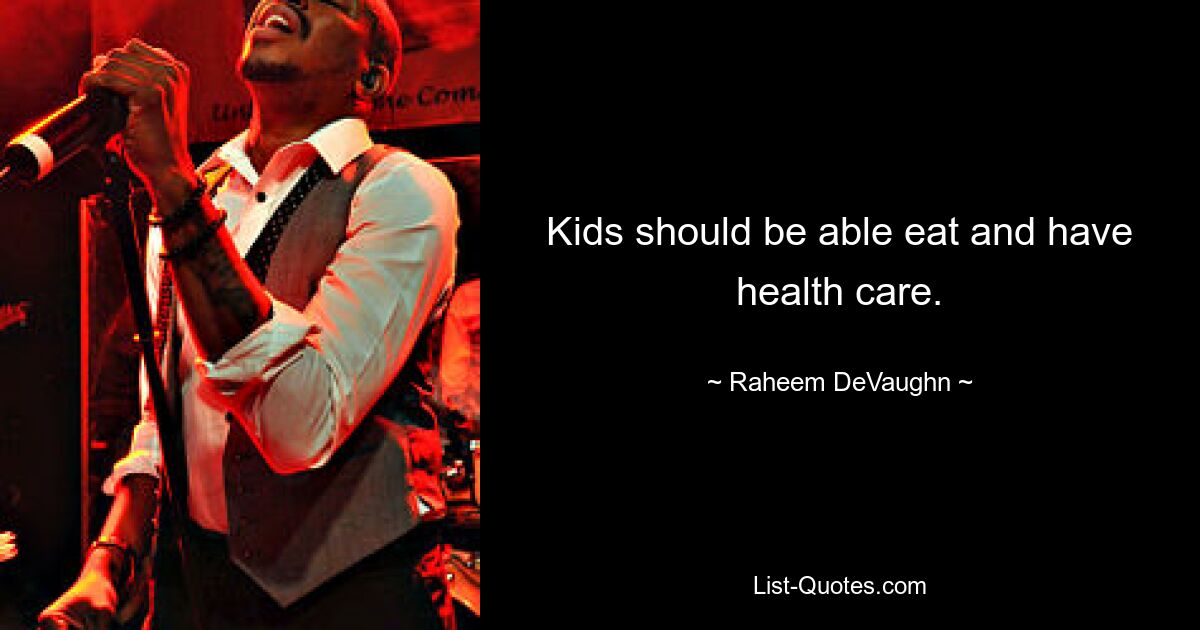 Kids should be able eat and have health care. — © Raheem DeVaughn