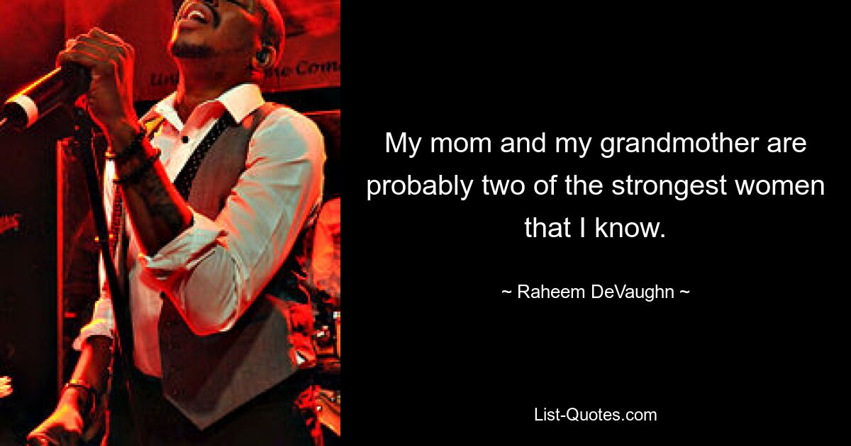 My mom and my grandmother are probably two of the strongest women that I know. — © Raheem DeVaughn