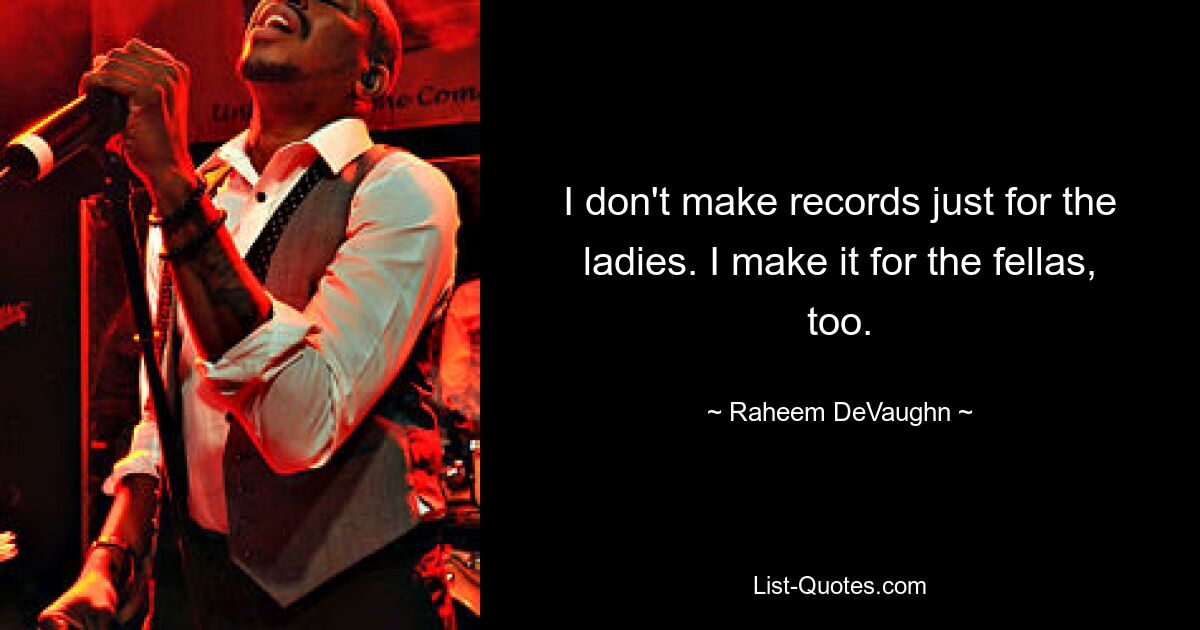 I don't make records just for the ladies. I make it for the fellas, too. — © Raheem DeVaughn