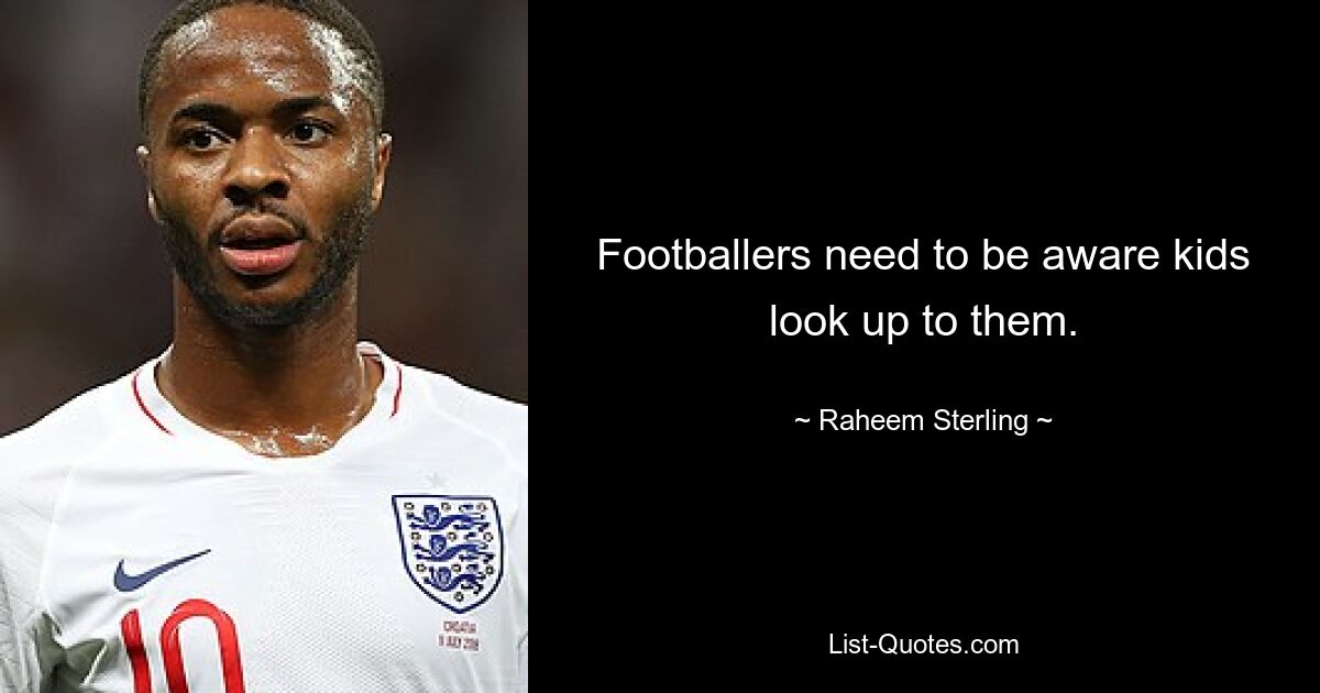 Footballers need to be aware kids look up to them. — © Raheem Sterling