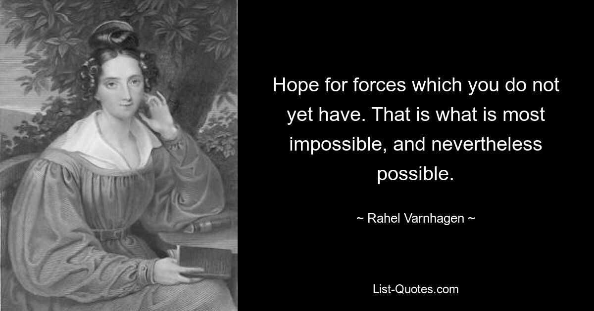 Надейтесь на силы, которых у вас еще нет. Это самое невозможное, и тем не менее возможное. — © Рахель Варнхаген 