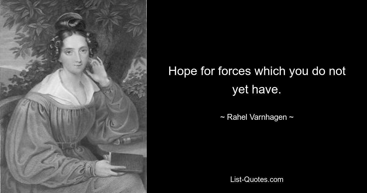 Hope for forces which you do not yet have. — © Rahel Varnhagen