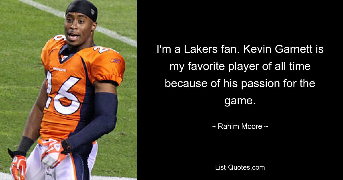 I'm a Lakers fan. Kevin Garnett is my favorite player of all time because of his passion for the game. — © Rahim Moore