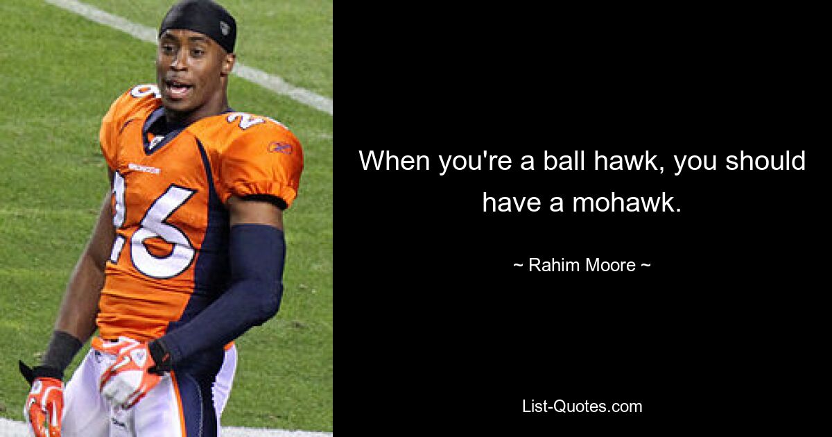 When you're a ball hawk, you should have a mohawk. — © Rahim Moore