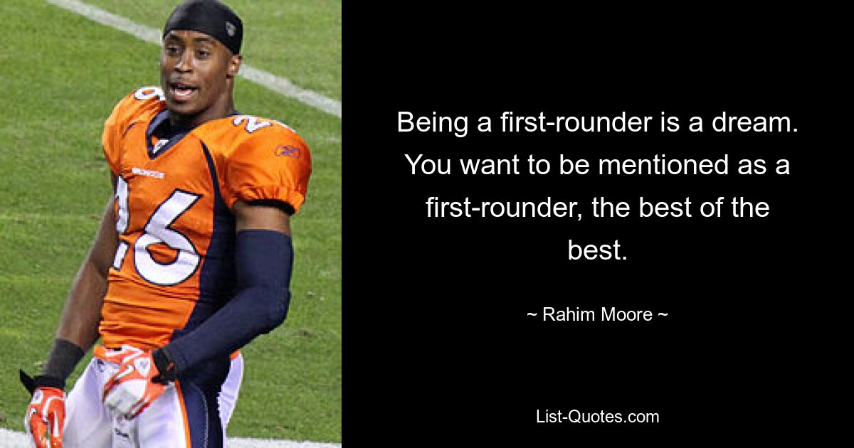 Being a first-rounder is a dream. You want to be mentioned as a first-rounder, the best of the best. — © Rahim Moore