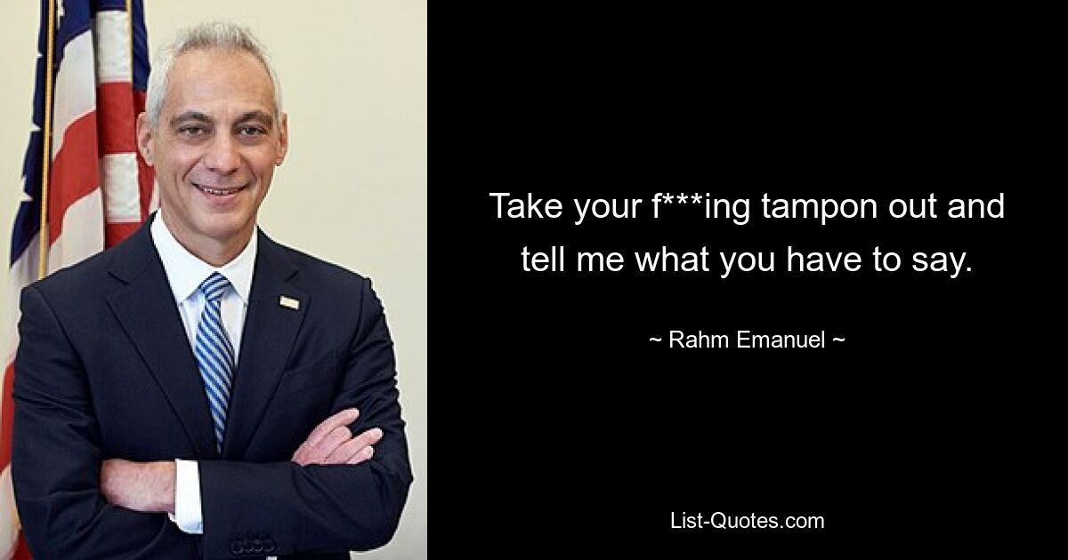 Take your f***ing tampon out and tell me what you have to say. — © Rahm Emanuel