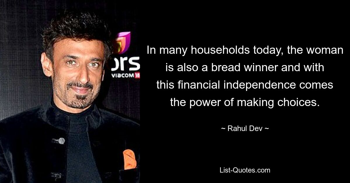 In many households today, the woman is also a bread winner and with this financial independence comes the power of making choices. — © Rahul Dev