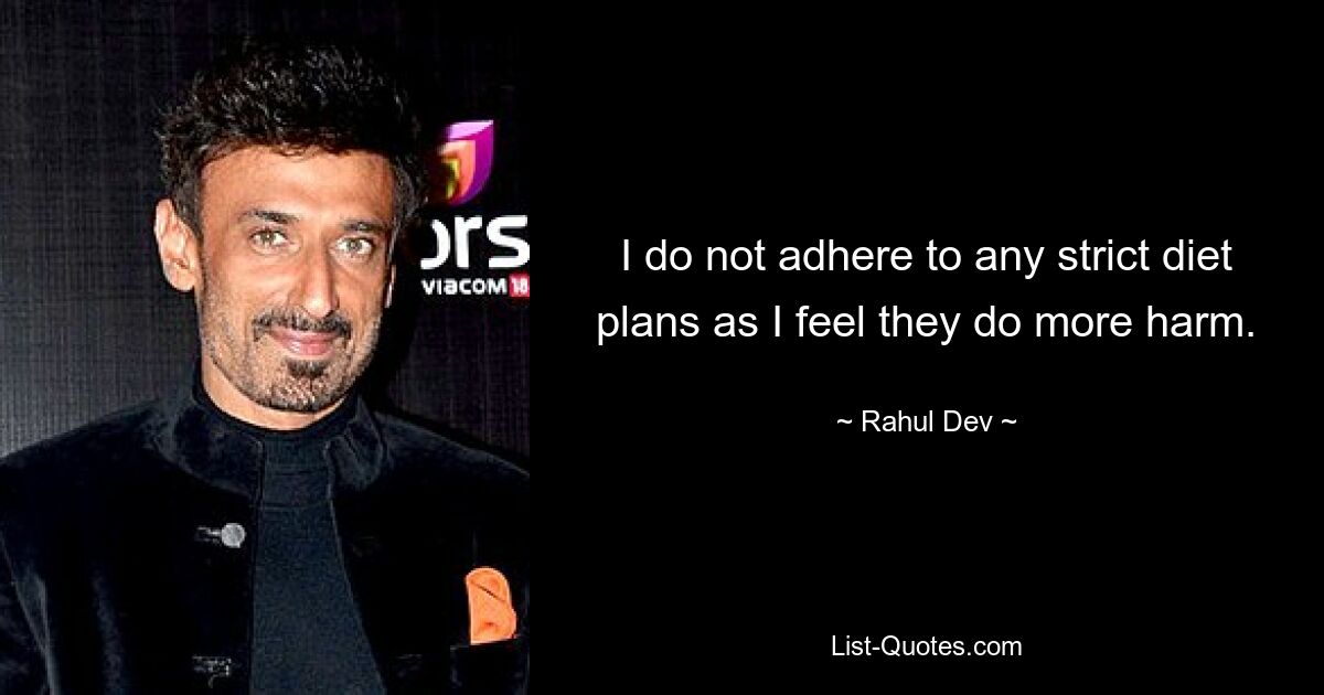 I do not adhere to any strict diet plans as I feel they do more harm. — © Rahul Dev