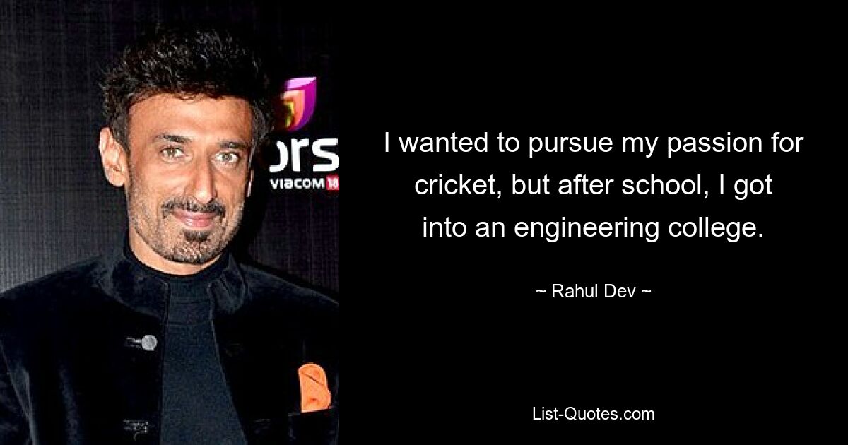 I wanted to pursue my passion for cricket, but after school, I got into an engineering college. — © Rahul Dev