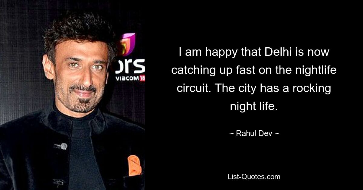 I am happy that Delhi is now catching up fast on the nightlife circuit. The city has a rocking night life. — © Rahul Dev