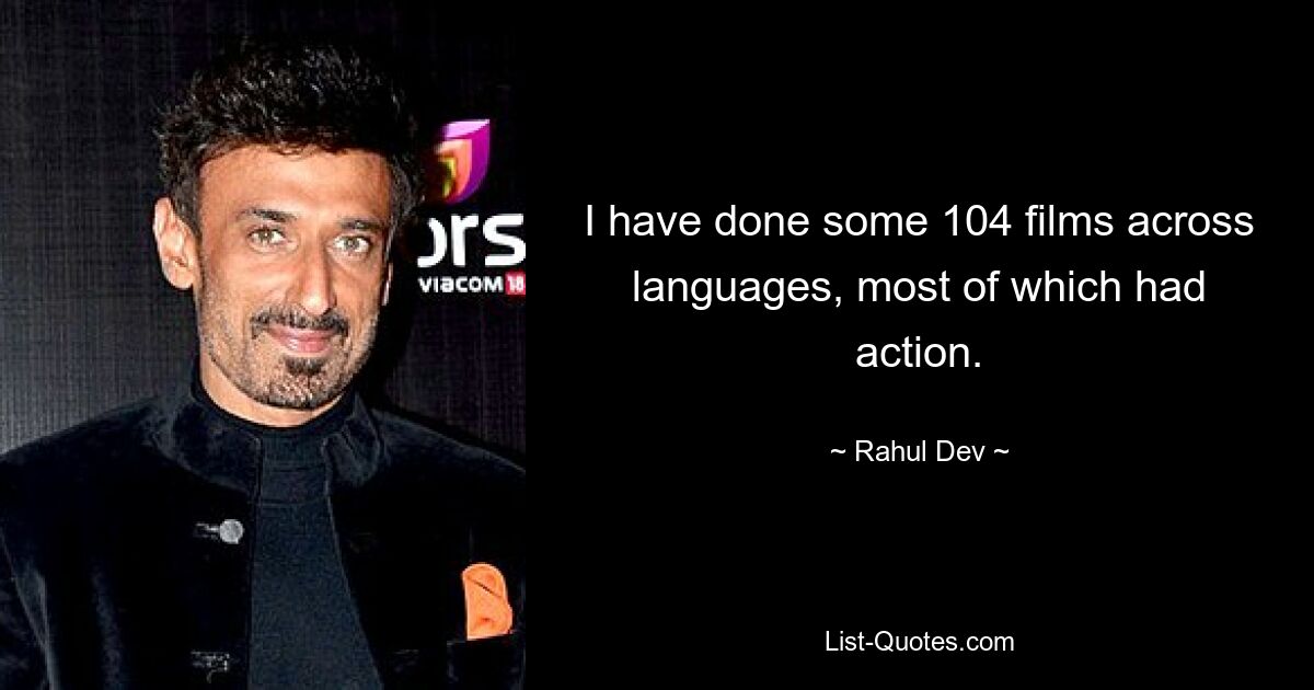 I have done some 104 films across languages, most of which had action. — © Rahul Dev