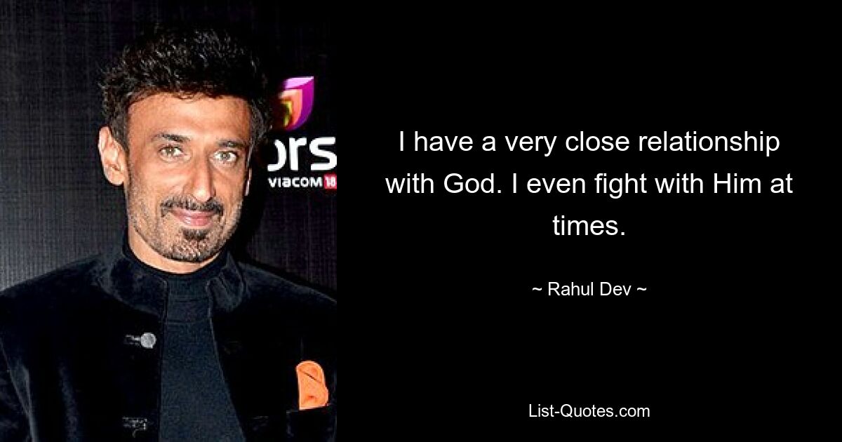 I have a very close relationship with God. I even fight with Him at times. — © Rahul Dev