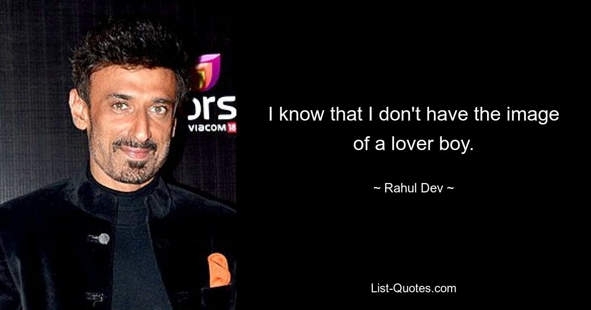 I know that I don't have the image of a lover boy. — © Rahul Dev