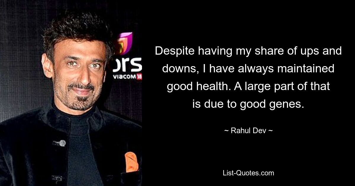 Despite having my share of ups and downs, I have always maintained good health. A large part of that is due to good genes. — © Rahul Dev