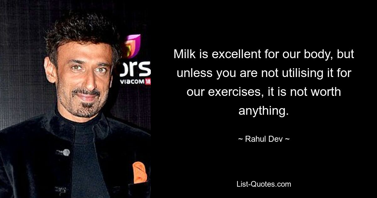 Milk is excellent for our body, but unless you are not utilising it for our exercises, it is not worth anything. — © Rahul Dev