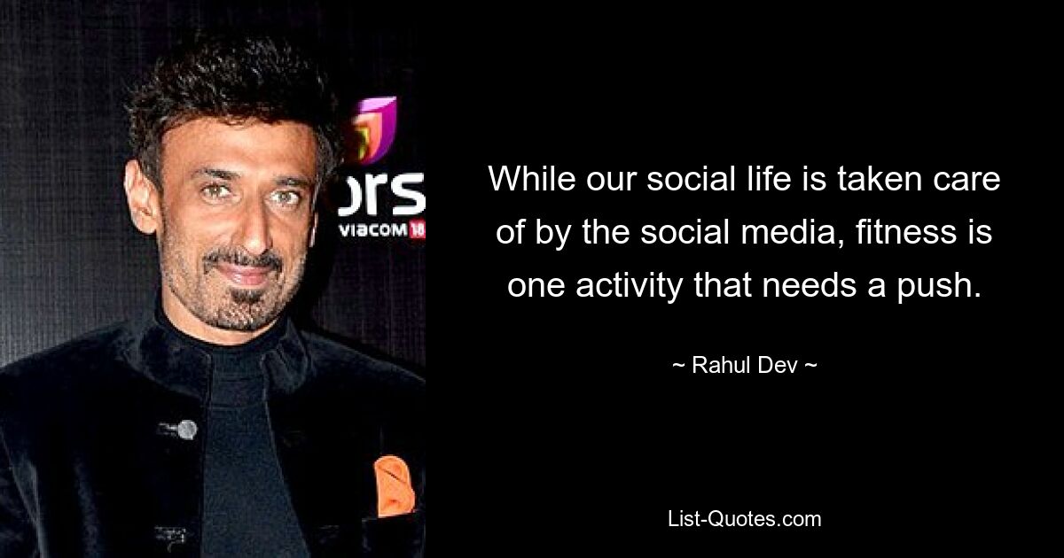 While our social life is taken care of by the social media, fitness is one activity that needs a push. — © Rahul Dev