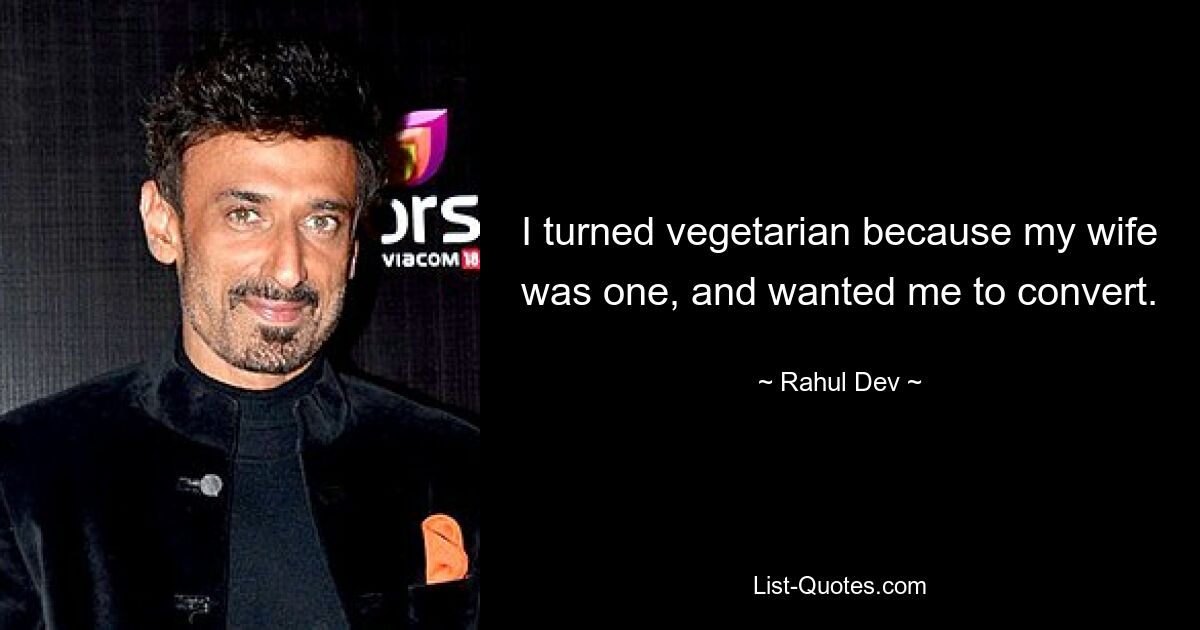 I turned vegetarian because my wife was one, and wanted me to convert. — © Rahul Dev