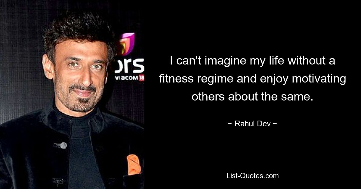 I can't imagine my life without a fitness regime and enjoy motivating others about the same. — © Rahul Dev