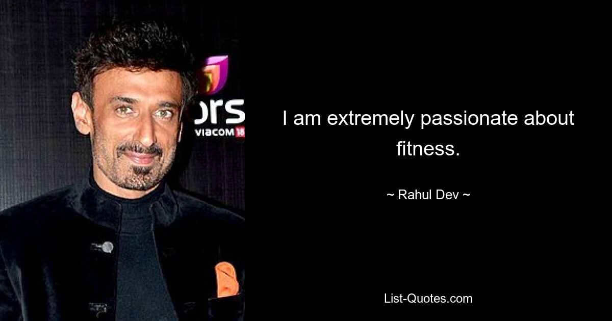 I am extremely passionate about fitness. — © Rahul Dev