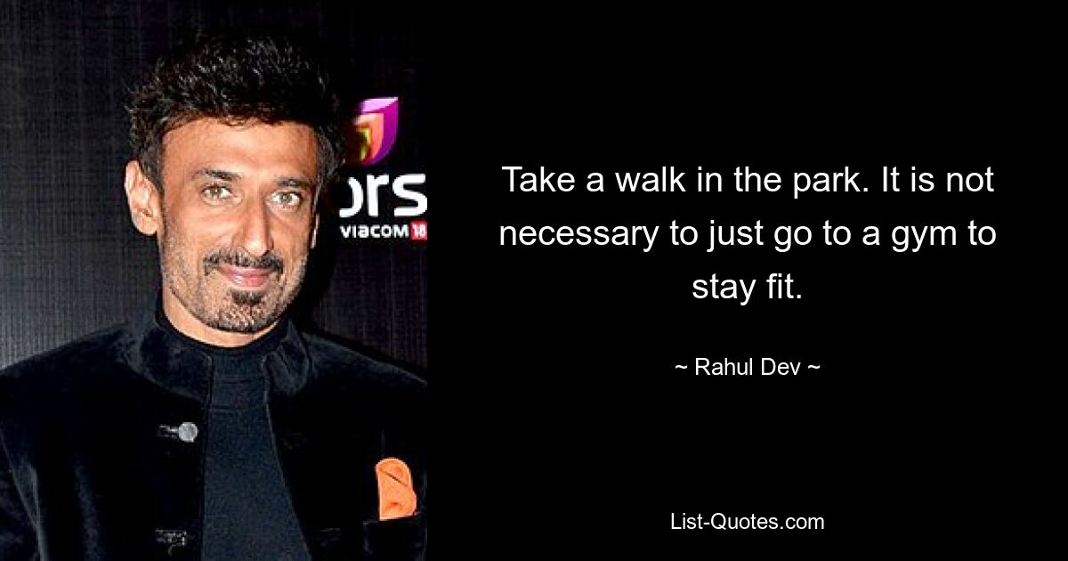 Take a walk in the park. It is not necessary to just go to a gym to stay fit. — © Rahul Dev