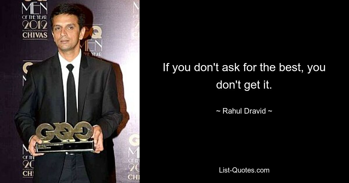 If you don't ask for the best, you don't get it. — © Rahul Dravid