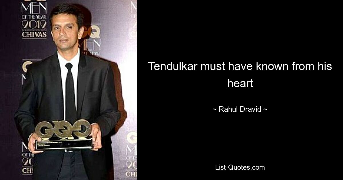 Tendulkar must have known from his heart — © Rahul Dravid