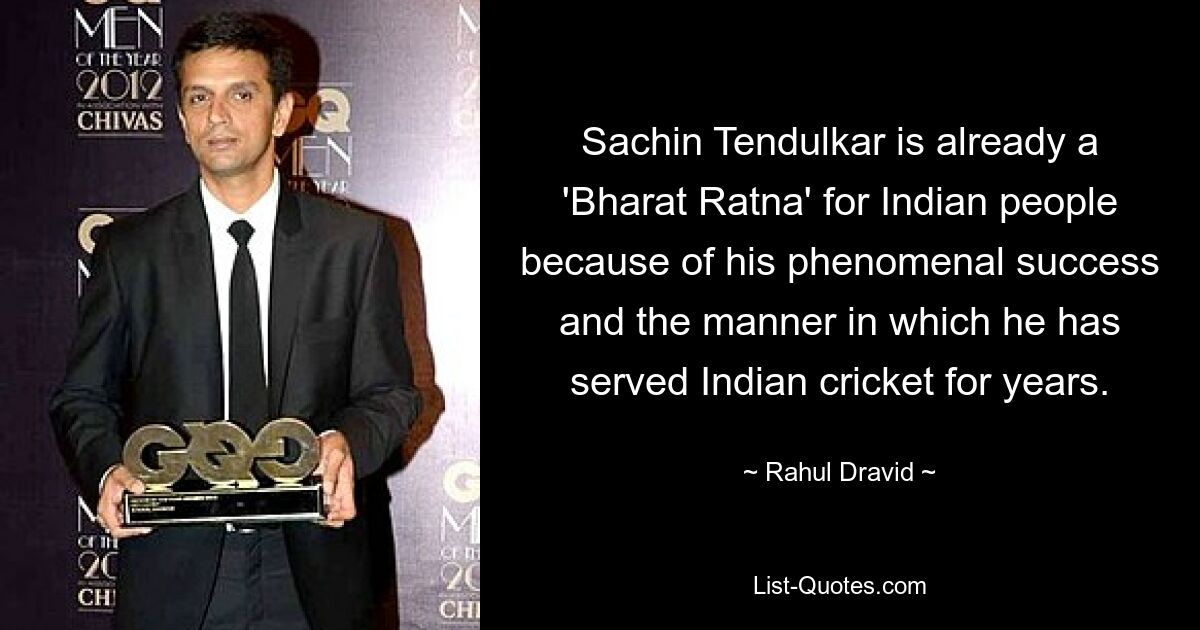 Sachin Tendulkar is already a 'Bharat Ratna' for Indian people because of his phenomenal success and the manner in which he has served Indian cricket for years. — © Rahul Dravid