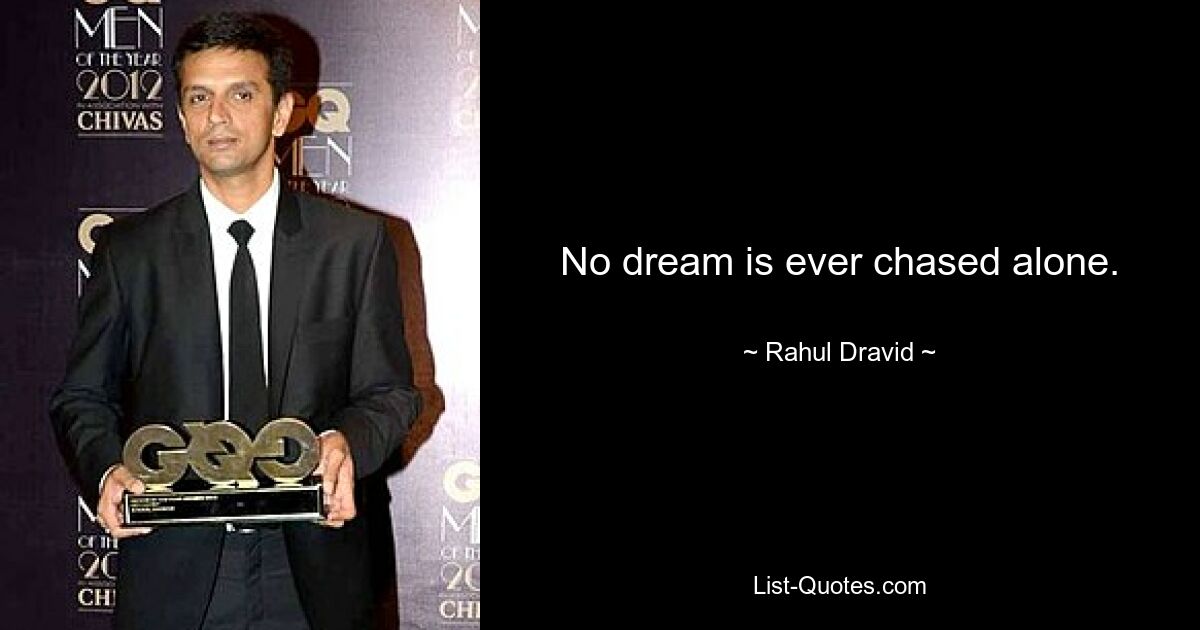 No dream is ever chased alone. — © Rahul Dravid