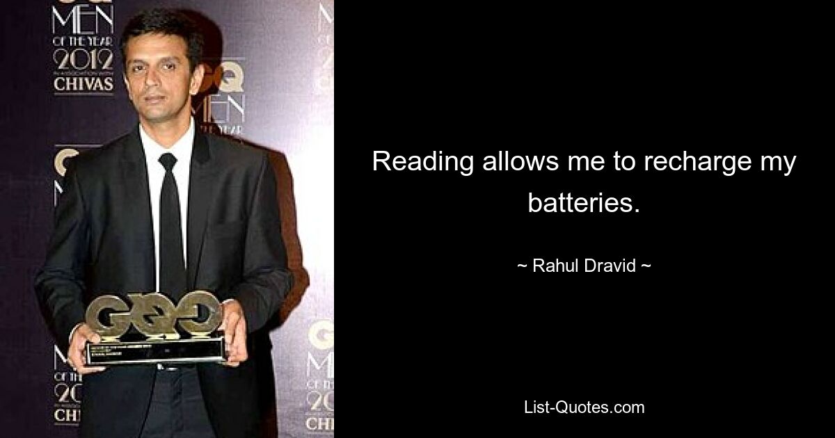 Reading allows me to recharge my batteries. — © Rahul Dravid