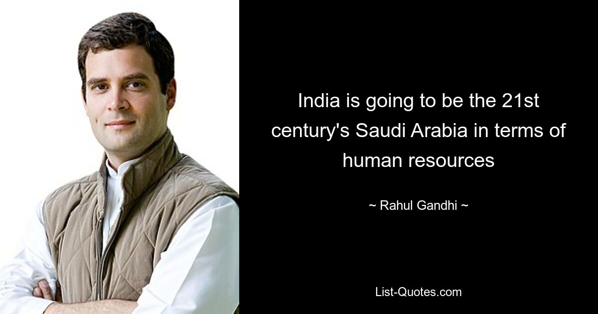 India is going to be the 21st century's Saudi Arabia in terms of human resources — © Rahul Gandhi