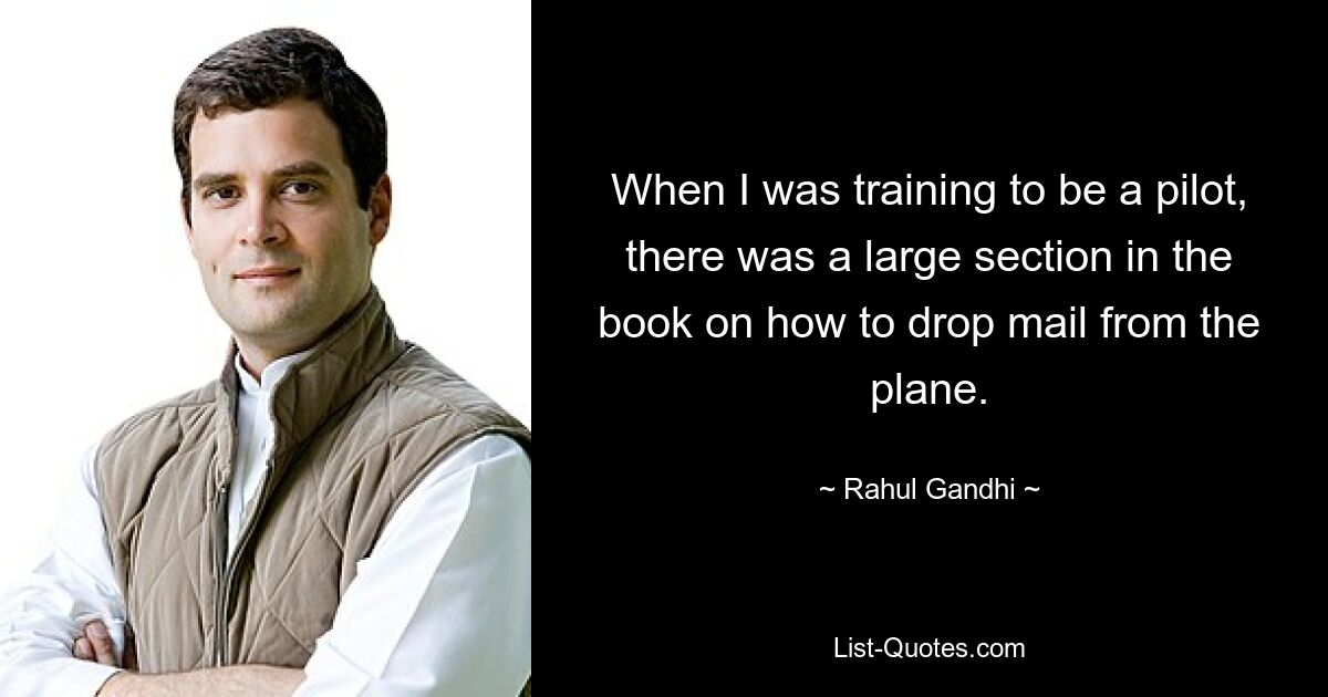 When I was training to be a pilot, there was a large section in the book on how to drop mail from the plane. — © Rahul Gandhi