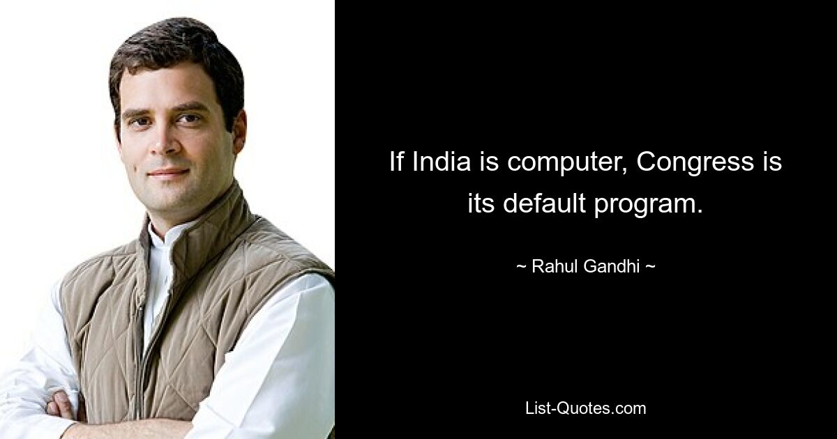 If India is computer, Congress is its default program. — © Rahul Gandhi