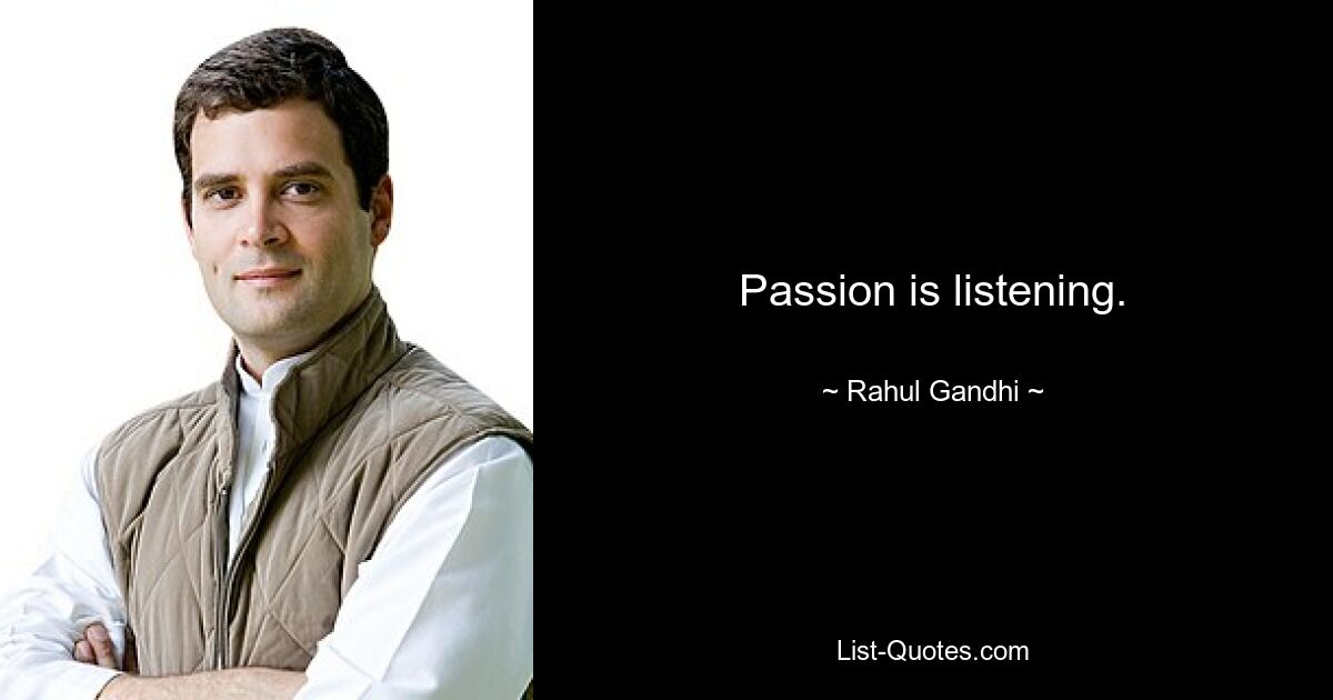 Passion is listening. — © Rahul Gandhi