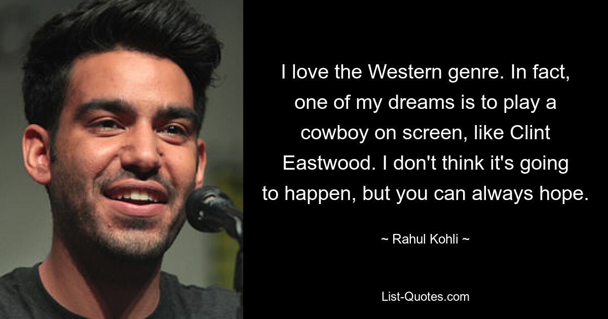 I love the Western genre. In fact, one of my dreams is to play a cowboy on screen, like Clint Eastwood. I don't think it's going to happen, but you can always hope. — © Rahul Kohli