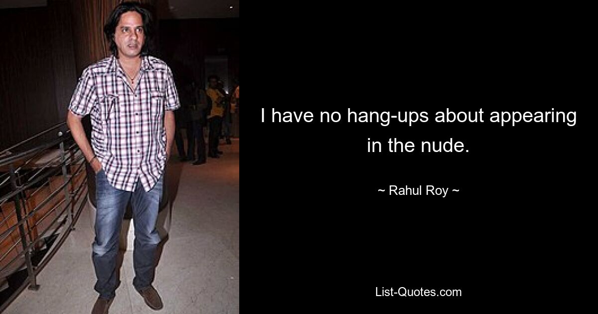 I have no hang-ups about appearing in the nude. — © Rahul Roy