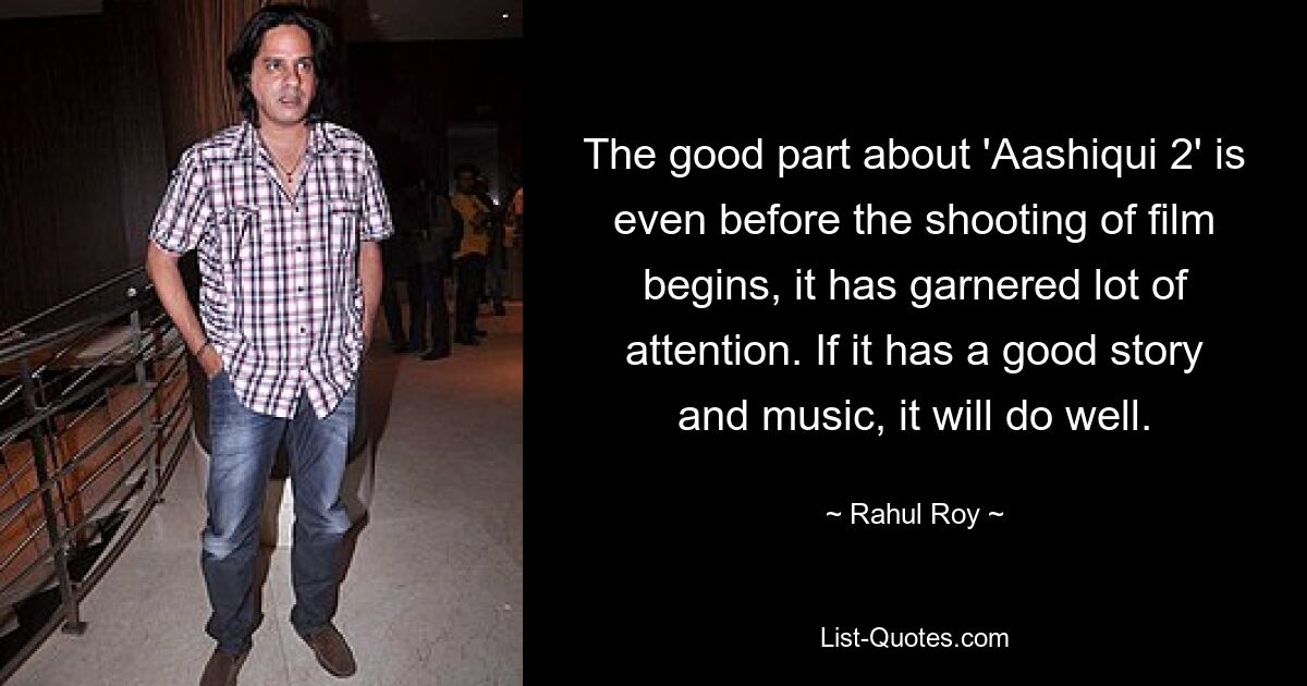 The good part about 'Aashiqui 2' is even before the shooting of film begins, it has garnered lot of attention. If it has a good story and music, it will do well. — © Rahul Roy