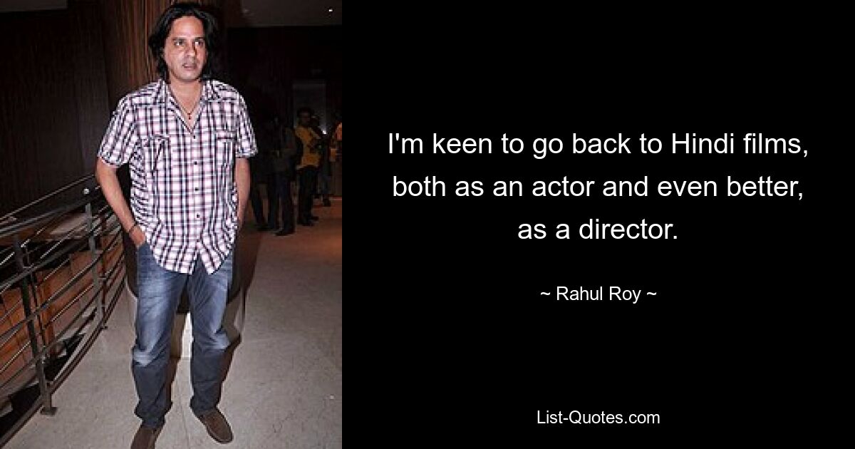 I'm keen to go back to Hindi films, both as an actor and even better, as a director. — © Rahul Roy