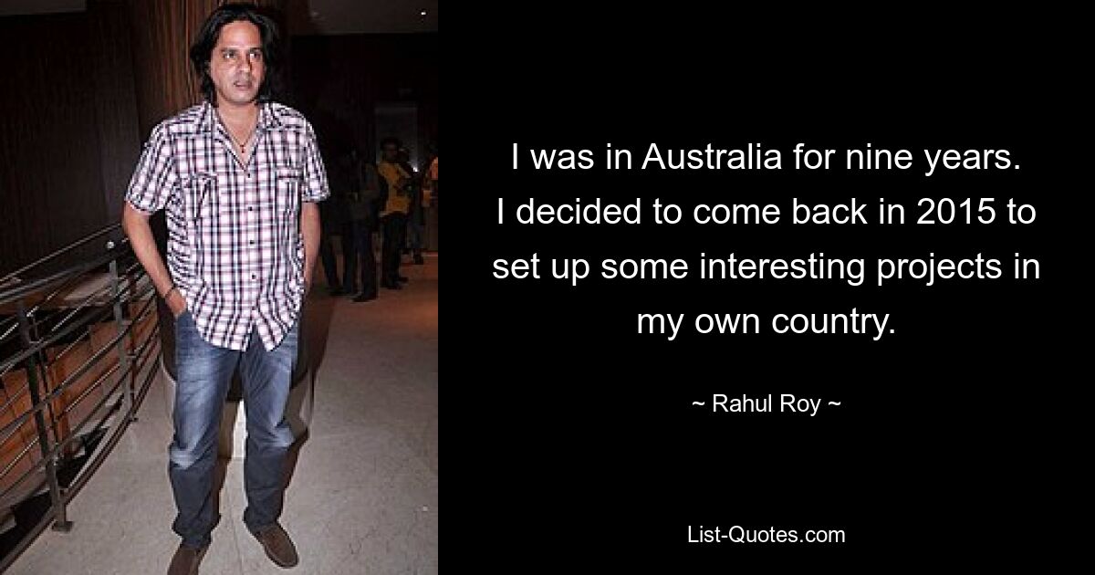 I was in Australia for nine years. I decided to come back in 2015 to set up some interesting projects in my own country. — © Rahul Roy