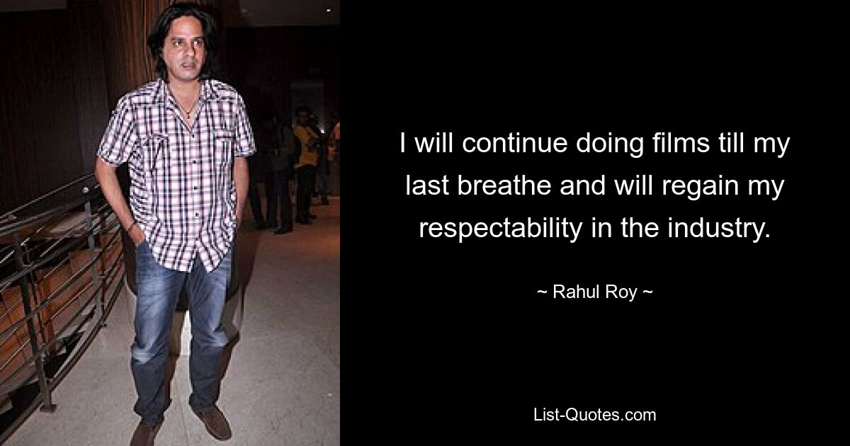 I will continue doing films till my last breathe and will regain my respectability in the industry. — © Rahul Roy