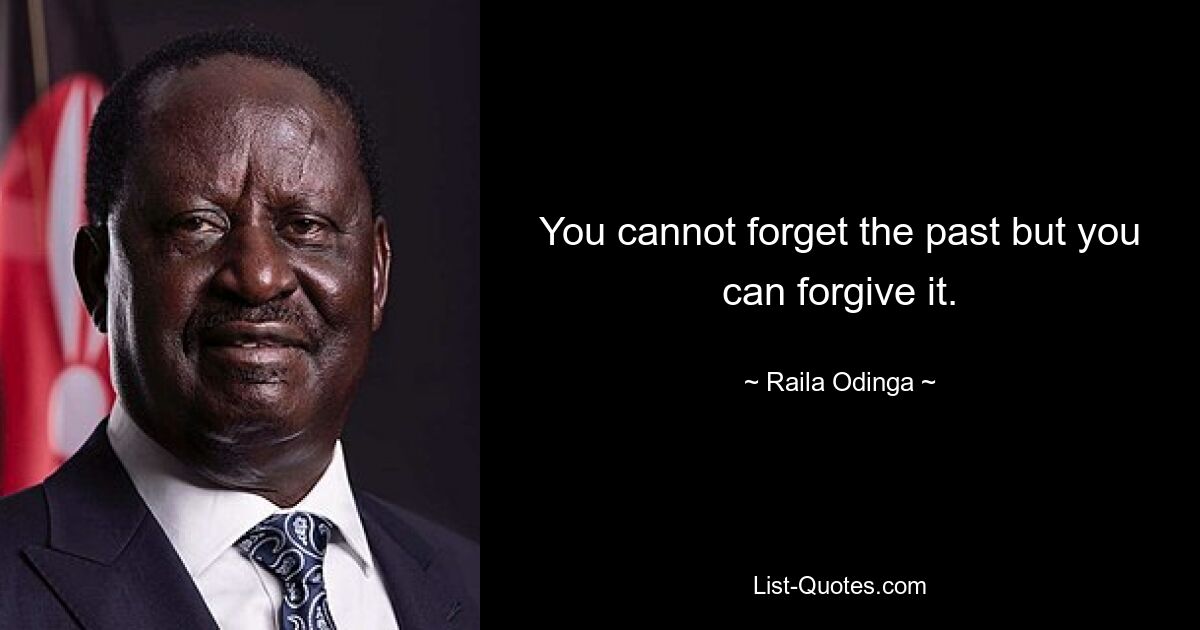 You cannot forget the past but you can forgive it. — © Raila Odinga