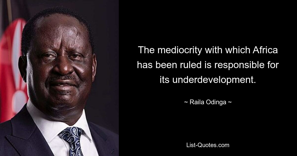 The mediocrity with which Africa has been ruled is responsible for its underdevelopment. — © Raila Odinga