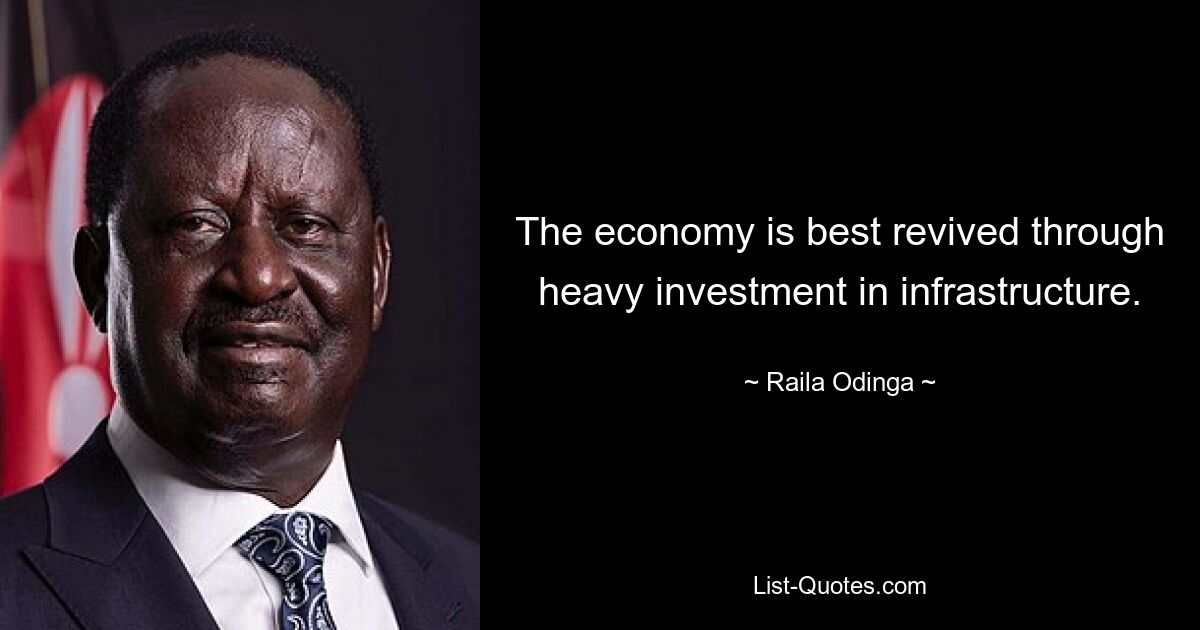 The economy is best revived through heavy investment in infrastructure. — © Raila Odinga