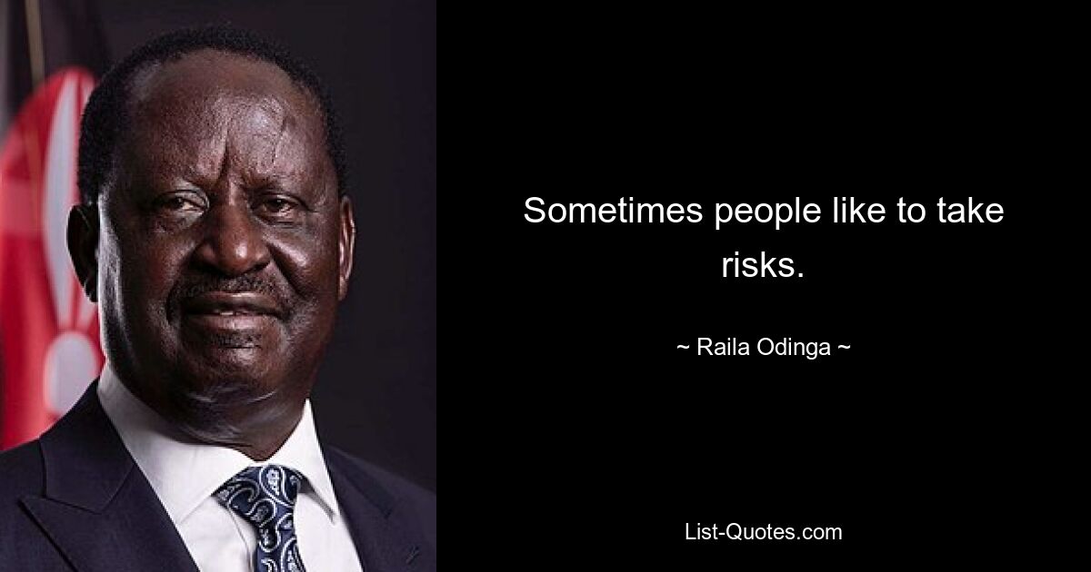 Manchmal gehen Menschen gerne Risiken ein. — © Raila Odinga 