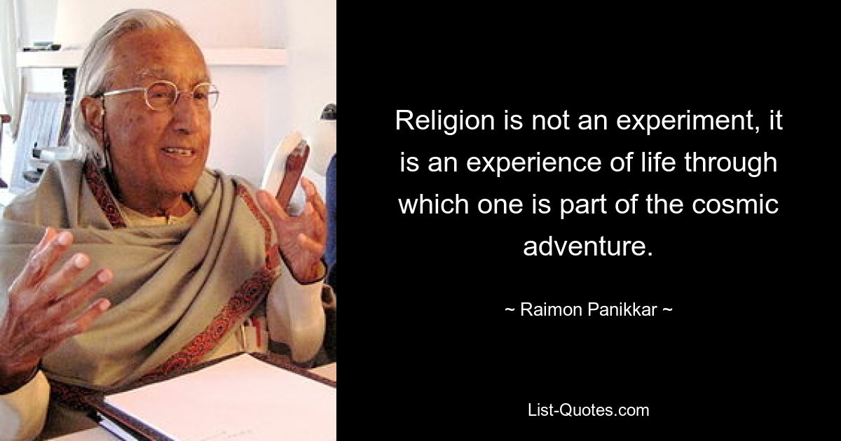 Religion is not an experiment, it is an experience of life through which one is part of the cosmic adventure. — © Raimon Panikkar