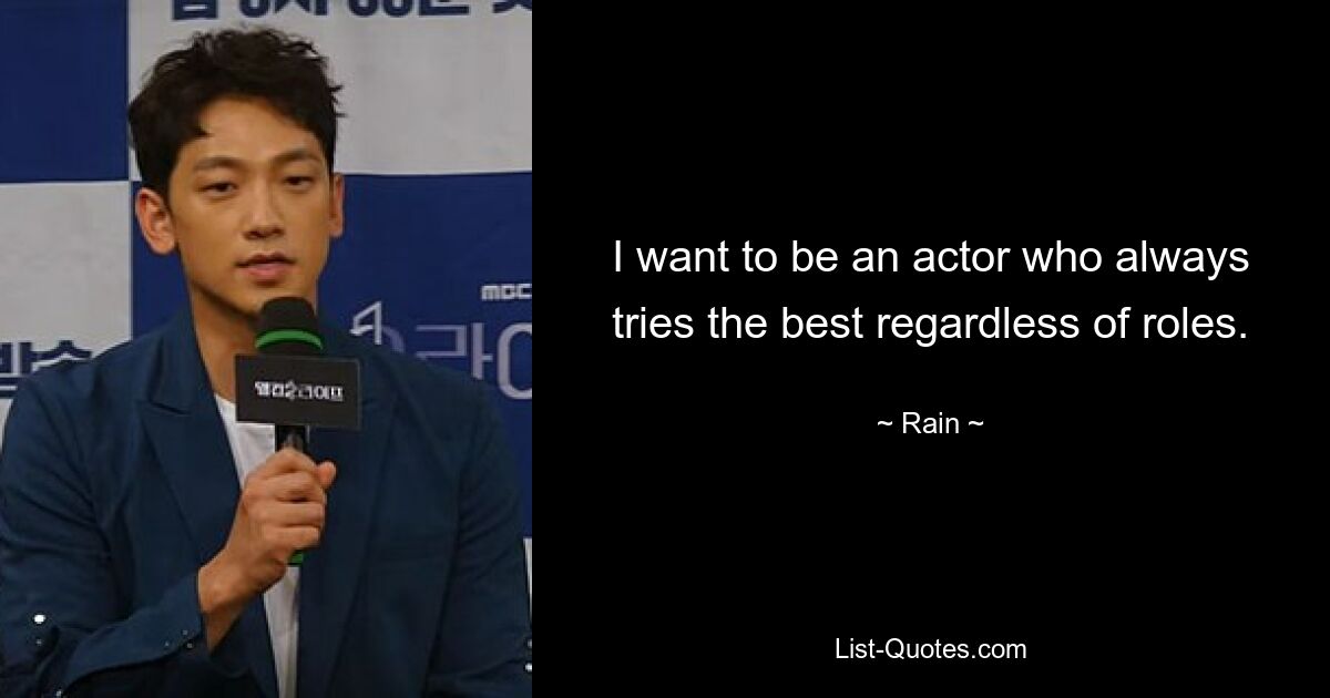 I want to be an actor who always tries the best regardless of roles. — © Rain