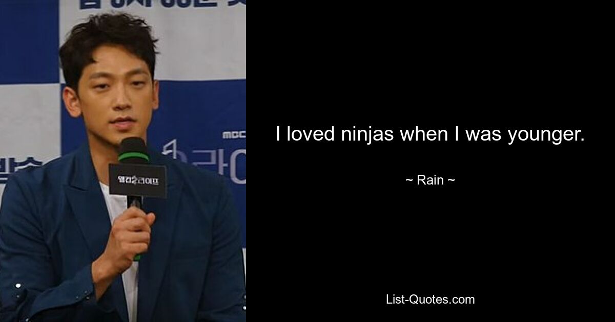 I loved ninjas when I was younger. — © Rain